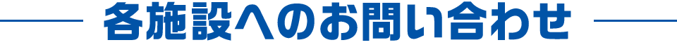各施設へのお問い合わせ